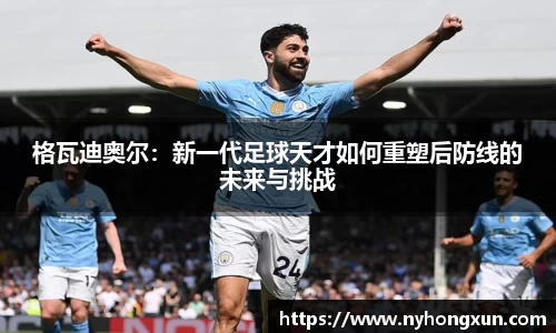 格瓦迪奥尔：新一代足球天才如何重塑后防线的未来与挑战