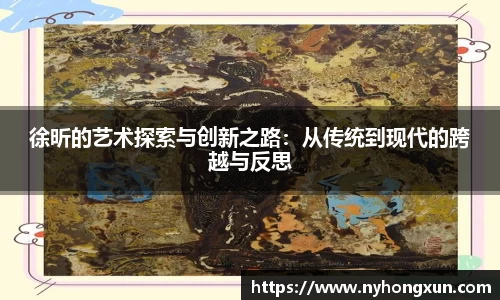 徐昕的艺术探索与创新之路：从传统到现代的跨越与反思