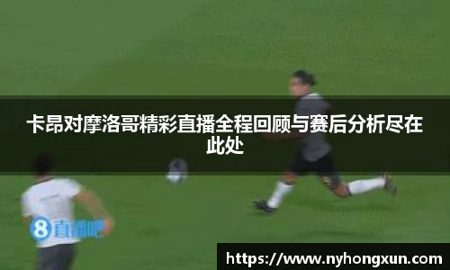 卡昂对摩洛哥精彩直播全程回顾与赛后分析尽在此处