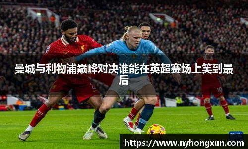 曼城与利物浦巅峰对决谁能在英超赛场上笑到最后