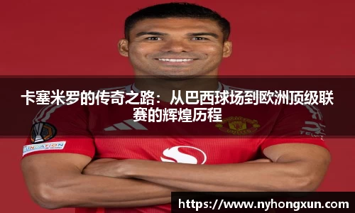 卡塞米罗的传奇之路：从巴西球场到欧洲顶级联赛的辉煌历程